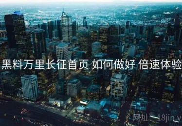黑料万里长征首页 如何做好 倍速体验