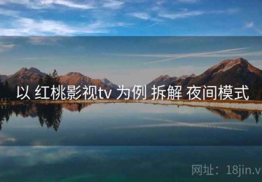 以 红桃影视tv 为例 拆解 夜间模式