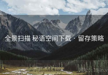 全景扫描 秘语空间下载 · 留存策略