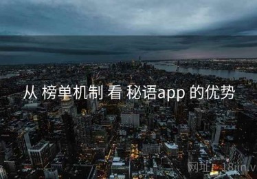 从 榜单机制 看 秘语app 的优势