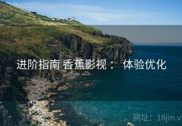 进阶指南 香蕉影视 ： 体验优化