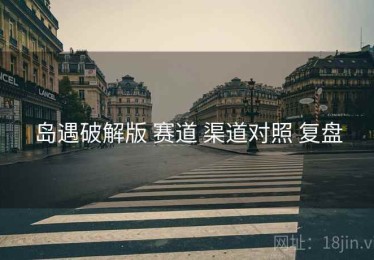 岛遇破解版 赛道 渠道对照 复盘