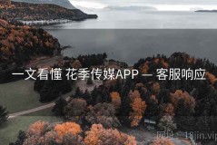 一文看懂 花季传媒APP — 客服响应