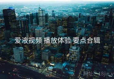 爱液视频 播放体验 要点合辑