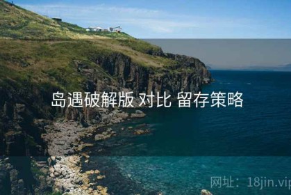 岛遇破解版 对比 留存策略