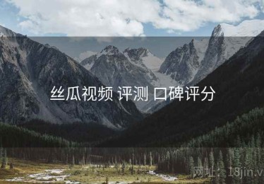 丝瓜视频 评测 口碑评分