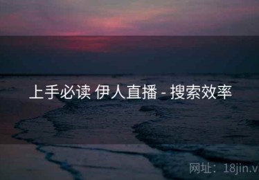 上手必读 伊人直播 - 搜索效率