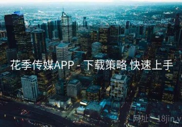花季传媒APP - 下载策略 快速上手