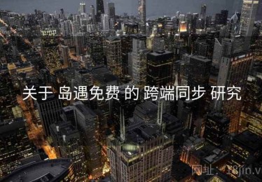 关于 岛遇免费 的 跨端同步 研究