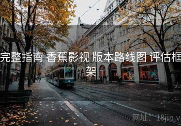 完整指南 香蕉影视 版本路线图 评估框架