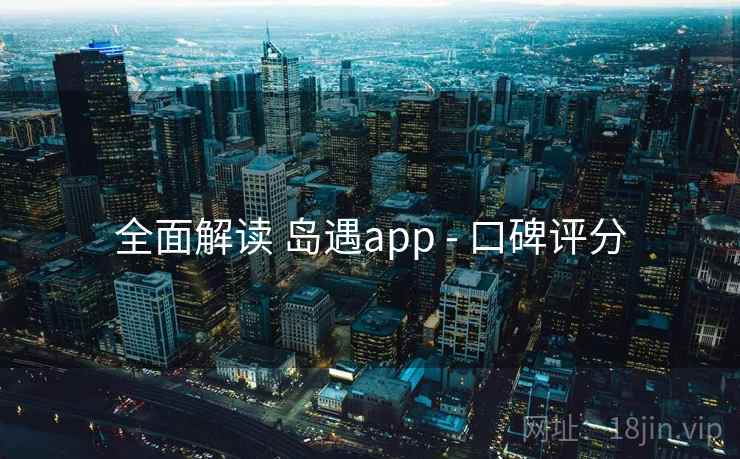 全面解读 岛遇app - 口碑评分 全面解读 岛遇app - 口碑评分