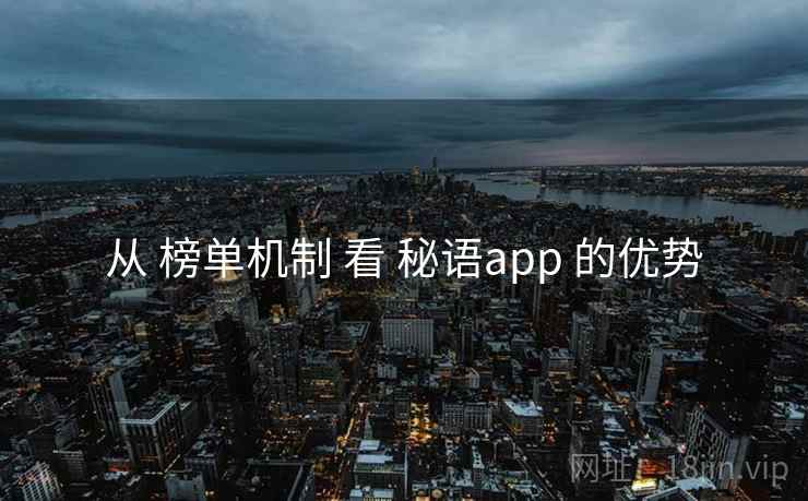 从 榜单机制 看 秘语app 的优势