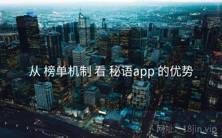 从 榜单机制 看 秘语app 的优势