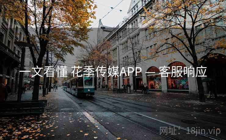 一文看懂 花季传媒APP — 客服响应