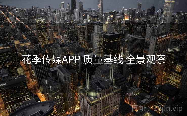 花季传媒APP 质量基线 全景观察