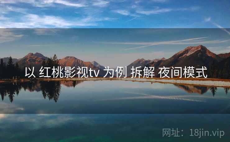 以 红桃影视tv 为例 拆解 夜间模式