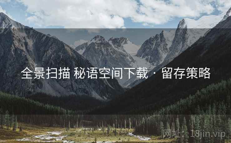 全景扫描 秘语空间下载 · 留存策略