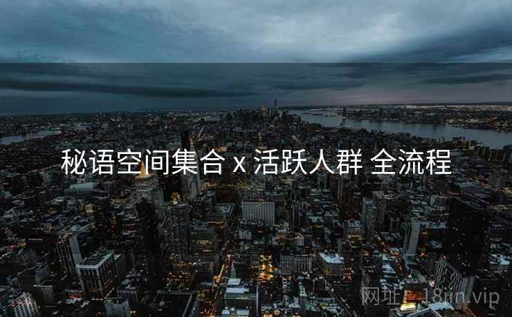 秘语空间集合 x 活跃人群 全流程