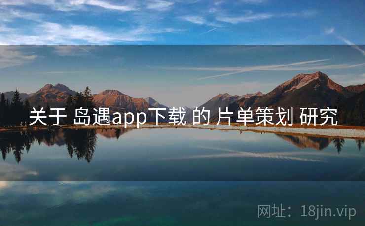 关于 岛遇app下载 的 片单策划 研究