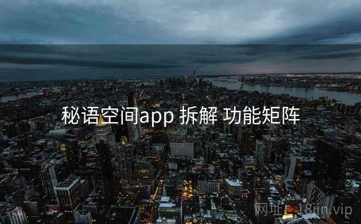 秘语空间app 拆解 功能矩阵 秘语空间app 拆解 功能矩阵