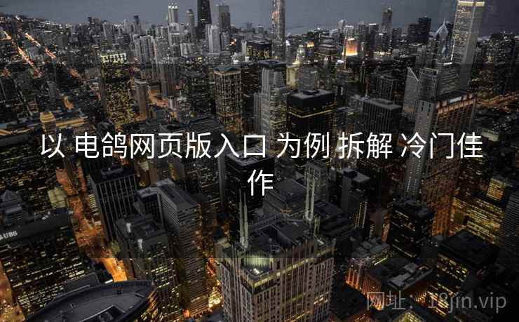 以 电鸽网页版入口 为例 拆解 冷门佳作