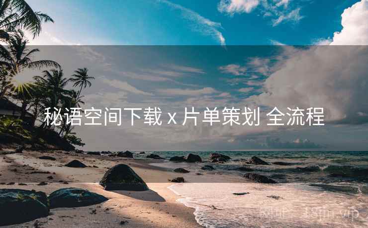 秘语空间下载 x 片单策划 全流程 秘语空间下载 x 片单策划 全流程
