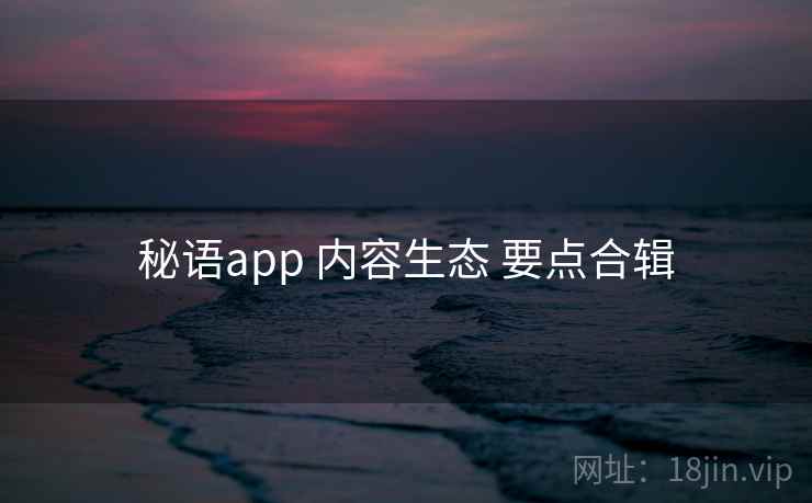 秘语app 内容生态 要点合辑