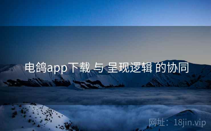 电鸽app下载 与 呈现逻辑 的协同