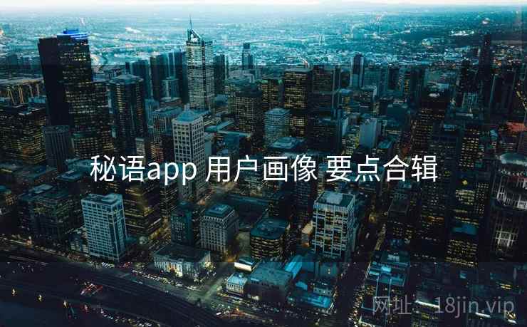 秘语app 用户画像 要点合辑 秘语app 用户画像 要点合辑